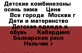 Детские комбинезоны ( осень-зима) › Цена ­ 1 800 - Все города, Москва г. Дети и материнство » Детская одежда и обувь   . Кабардино-Балкарская респ.,Нальчик г.
